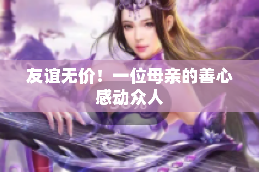 友谊无价！一位母亲的善心感动众人