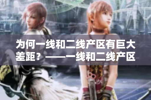 为何一线和二线产区有巨大差距？——一线和二线产区成因解析