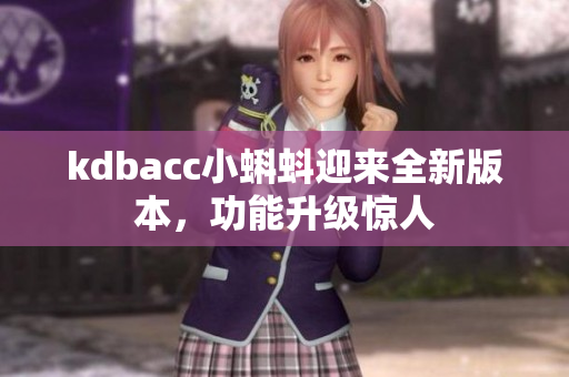 kdbacc小蝌蚪迎来全新版本，功能升级惊人