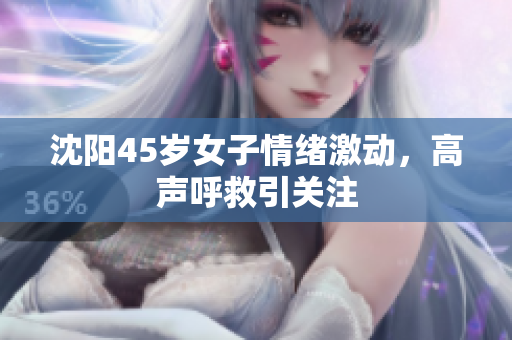 沈阳45岁女子情绪激动，高声呼救引关注