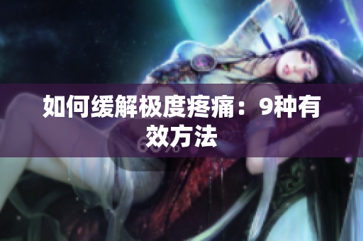 如何缓解极度疼痛：9种有效方法