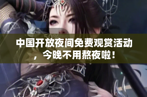 中国开放夜间免费观赏活动，今晚不用熬夜啦！