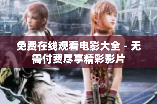 免费在线观看电影大全 - 无需付费尽享精彩影片