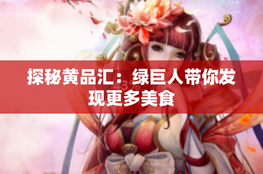 探秘黄品汇：绿巨人带你发现更多美食