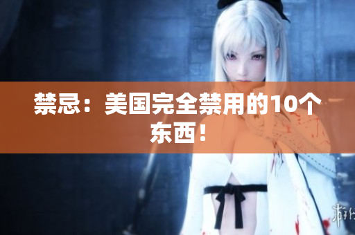 禁忌：美国完全禁用的10个东西！