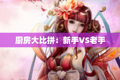 厨房大比拼：新手VS老手