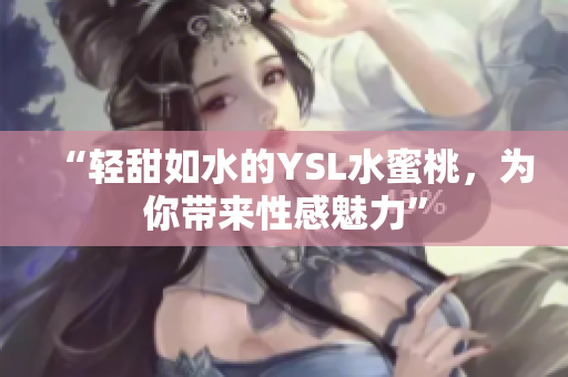 “轻甜如水的YSL水蜜桃，为你带来性感魅力”
