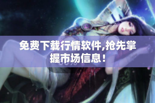 免费下载行情软件,抢先掌握市场信息！