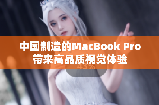 中国制造的MacBook Pro带来高品质视觉体验