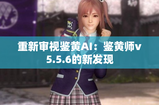 重新审视鉴黄AI：鉴黄师v5.5.6的新发现