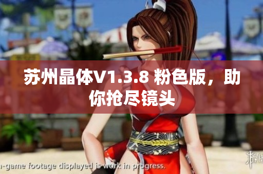 苏州晶体V1.3.8 粉色版，助你抢尽镜头