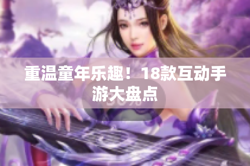 重温童年乐趣！18款互动手游大盘点