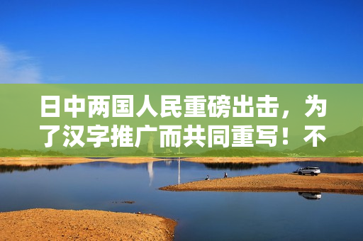 日中两国人民重磅出击，为了汉字推广而共同重写！不含符号