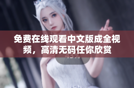 免费在线观看中文版成全视频，高清无码任你欣赏