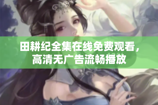 田耕纪全集在线免费观看，高清无广告流畅播放