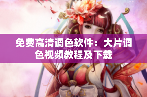 免费高清调色软件：大片调色视频教程及下载