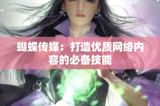 蝴蝶传媒：打造优质网络内容的必备技能