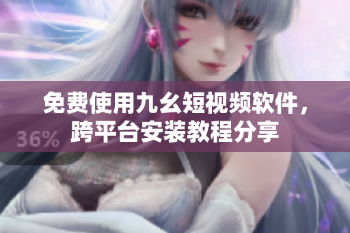 免费使用九幺短视频软件，跨平台安装教程分享