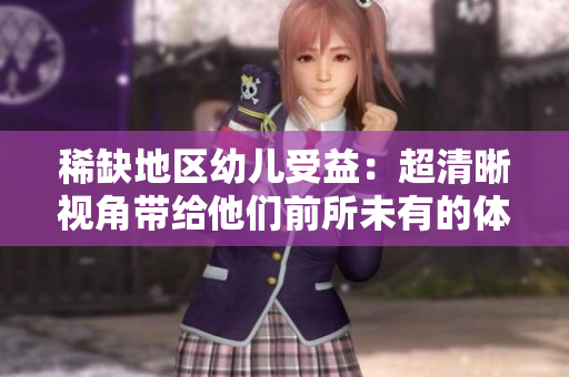 稀缺地区幼儿受益：超清晰视角带给他们前所未有的体验