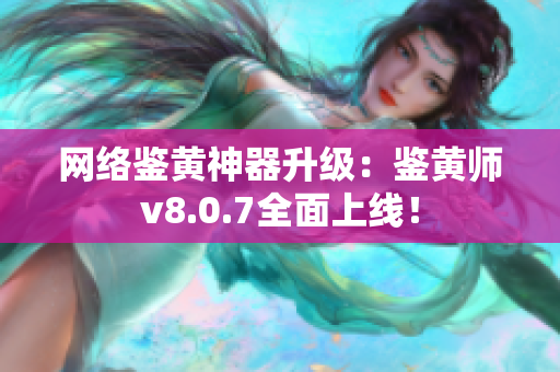 网络鉴黄神器升级：鉴黄师v8.0.7全面上线！