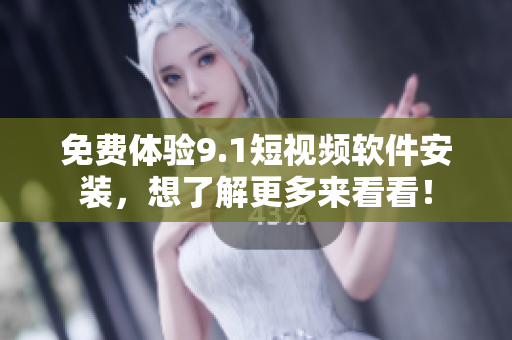 免费体验9.1短视频软件安装，想了解更多来看看！