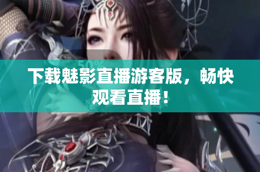 下载魅影直播游客版，畅快观看直播！