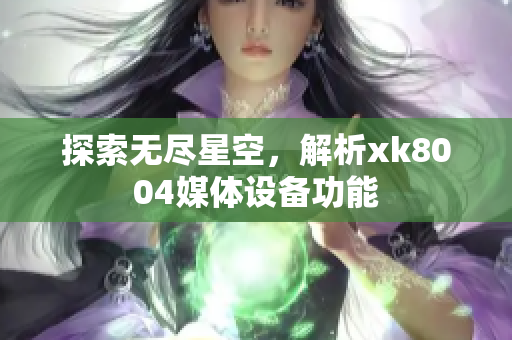 探索无尽星空，解析xk8004媒体设备功能