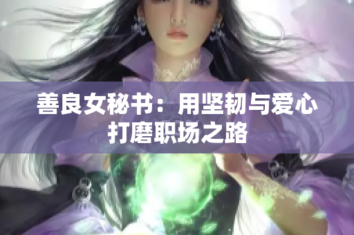善良女秘书：用坚韧与爱心打磨职场之路