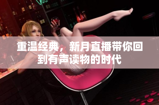 重温经典，新月直播带你回到有声读物的时代