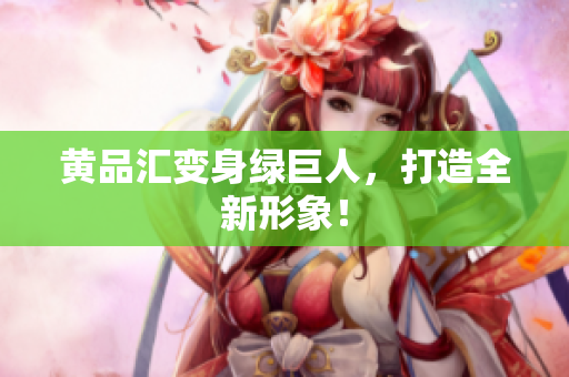 黄品汇变身绿巨人，打造全新形象！