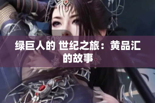 绿巨人的 世纪之旅：黄品汇的故事