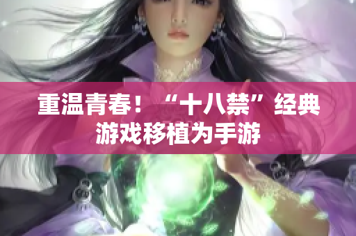 重温青春！“十八禁”经典游戏移植为手游
