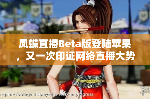 凤蝶直播Beta版登陆苹果，又一次印证网络直播大势