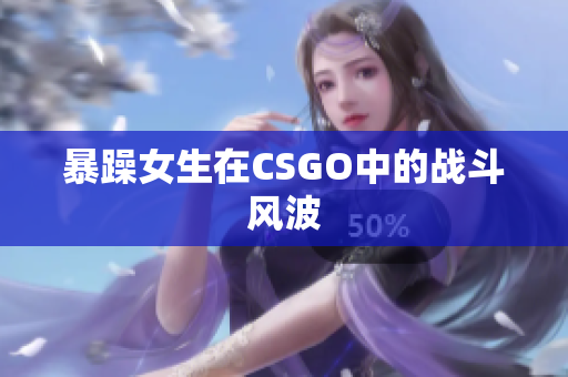 暴躁女生在CSGO中的战斗风波