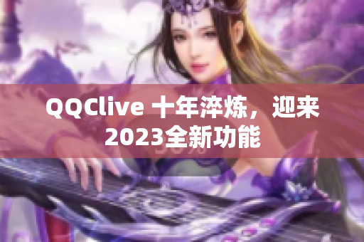 QQClive 十年淬炼，迎来2023全新功能