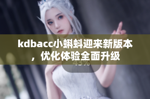 kdbacc小蝌蚪迎来新版本，优化体验全面升级