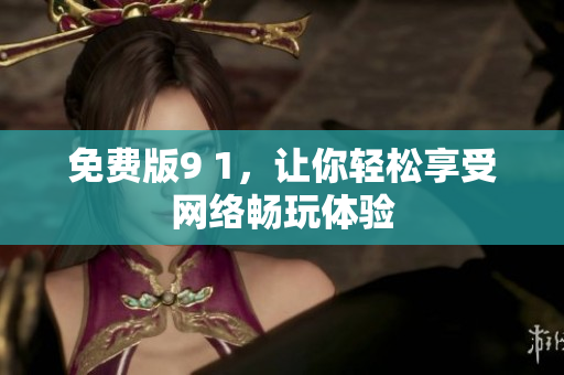 免费版9 1，让你轻松享受网络畅玩体验
