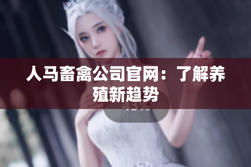 人马畜禽公司官网：了解养殖新趋势
