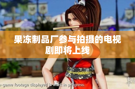 果冻制品厂参与拍摄的电视剧即将上线