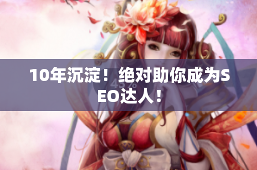 10年沉淀！绝对助你成为SEO达人！