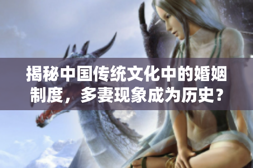 揭秘中国传统文化中的婚姻制度，多妻现象成为历史？