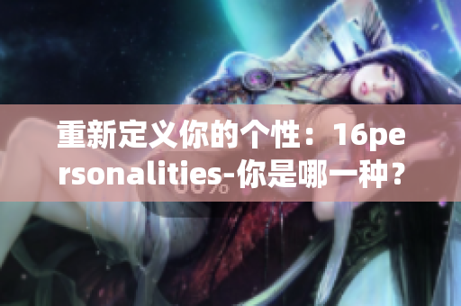 重新定义你的个性：16personalities-你是哪一种？