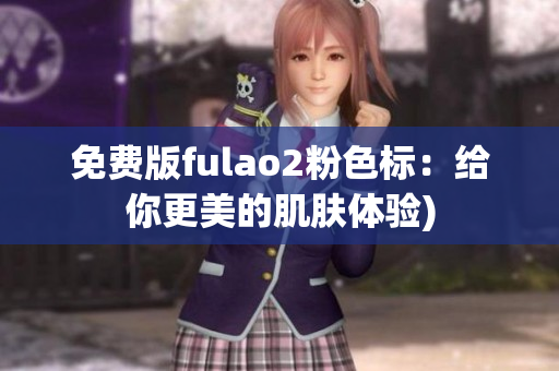 免费版fulao2粉色标：给你更美的肌肤体验)
