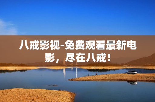 八戒影视-免费观看最新电影，尽在八戒！