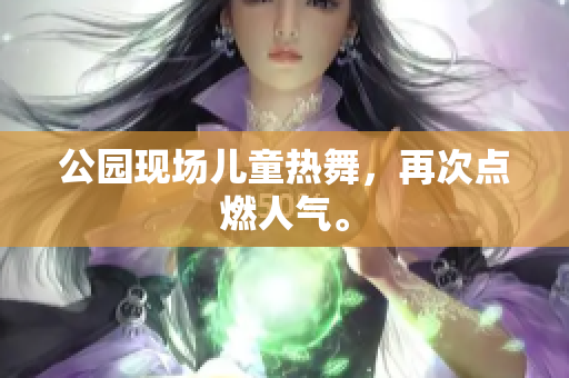 公园现场儿童热舞，再次点燃人气。