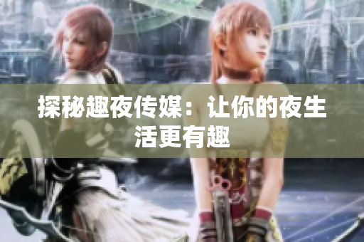 探秘趣夜传媒：让你的夜生活更有趣