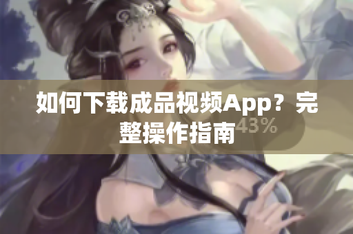 如何下载成品视频App？完整操作指南