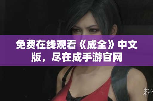 免费在线观看《成全》中文版，尽在成手游官网