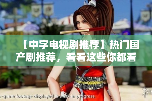 【中字电视剧推荐】热门国产剧推荐，看看这些你都看过了吗？