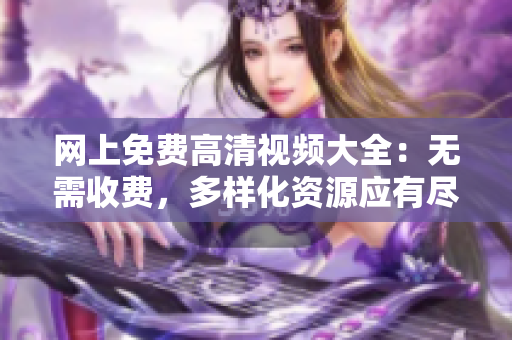 网上免费高清视频大全：无需收费，多样化资源应有尽有